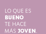 Lo que es bueno te hace más joven.