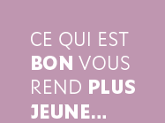 Ce qui est bon vous rend plus jeune...