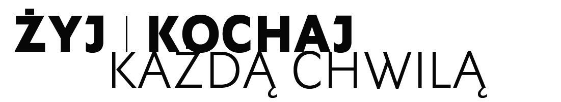 ŻYJ I KOCHAJ KAŻDĄ CHWILĄ