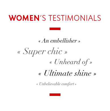 Women’s Testimonials - An embellisher - Super chic - Unheard of - Ultimate shine - Unbelievable comfort