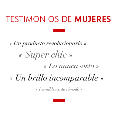 Testimonios de mujeres - Un producto revolucionario - Super chic - Lo nunca visto - Un brillo incomparable - Increíblemente cómodo