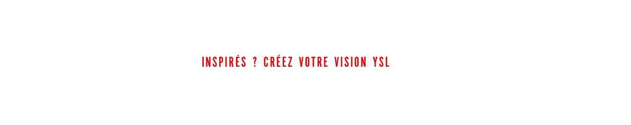 Explorez YSL. Inspirés ? Créez votre vision YSL.