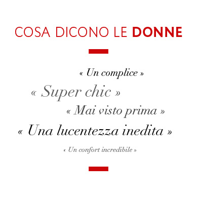 Un complice - Super chic - Mai visto prima - Una lucentezza inedita - Un comfort incredibile