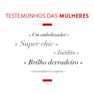 Testemunhos de mulheres - Um embelezador - Super-chic - Inédito - Brilho derradeiro - Inacreditável conforto 
