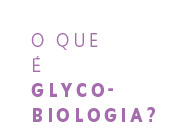 O que é a Glicobiologia?