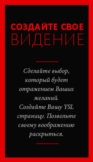 Сделай выбор, руководствуясь своими желаниями. Создай свой аккаунт YSL. И пусть воображение завершит вашу работу